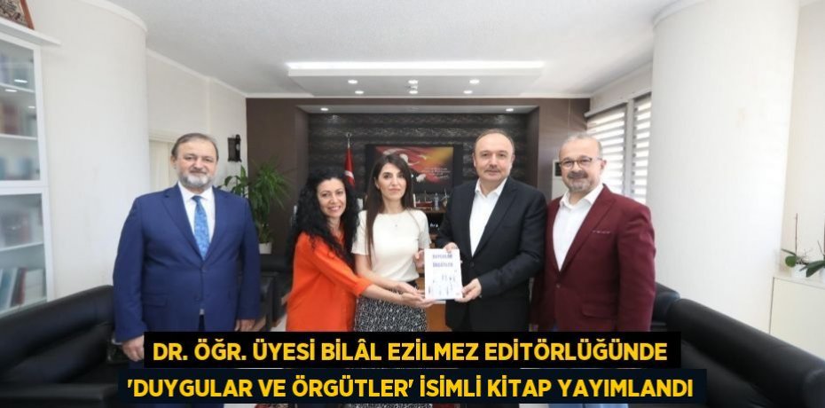 Dr. Öğr. Üyesi Bilâl Ezilmez Editörlüğünde 'Duygular ve Örgütler' İsimli Kitap Yayımlandı
