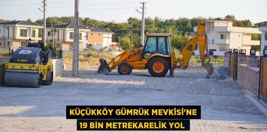KÜÇÜKKÖY GÜMRÜK MEVKİSİ’NE 19 BİN METREKARELİK YOL