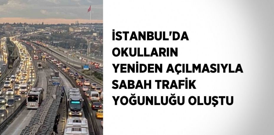 İSTANBUL’DA OKULLARIN YENİDEN AÇILMASIYLA SABAH TRAFİK YOĞUNLUĞU OLUŞTU