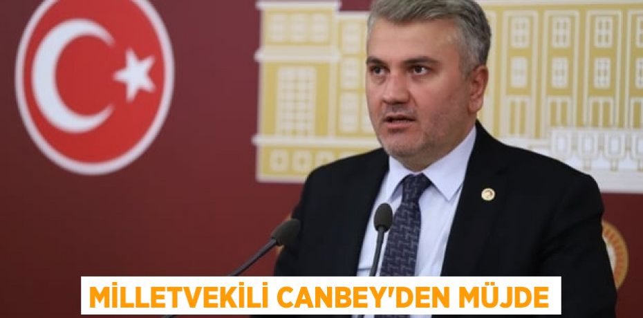 MİLLETVEKİLİ CANBEY’DEN MÜJDE