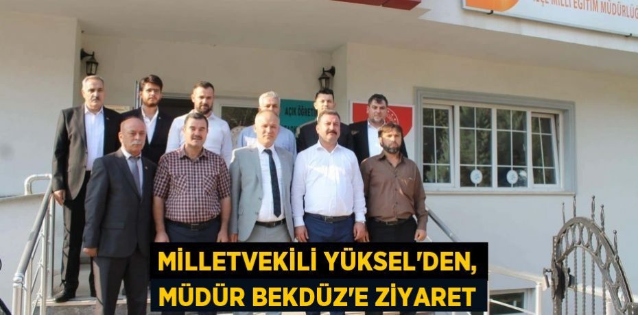 MİLLETVEKİLİ YÜKSEL'DEN, MÜDÜR BEKDÜZ'E ZİYARET