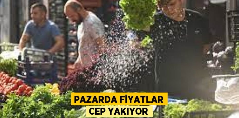 Pazarda fiyatlar cep yakıyor