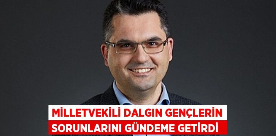 MİLLETVEKİLİ DALGIN GENÇLERİN SORUNLARINI GÜNDEME GETİRDİ 