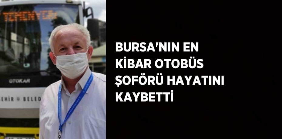 BURSA’NIN EN KİBAR OTOBÜS ŞOFÖRÜ HAYATINI KAYBETTİ