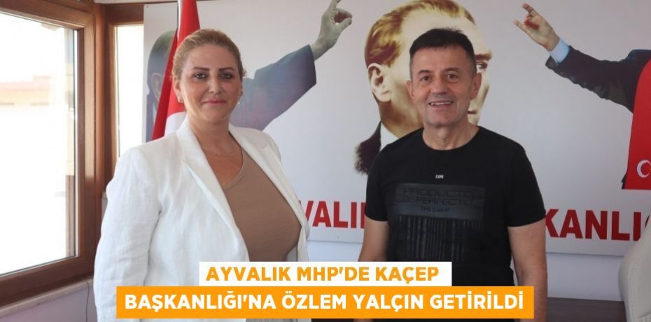 AYVALIK MHP’DE KAÇEP BAŞKANLIĞI’NA ÖZLEM YALÇIN GETİRİLDİ