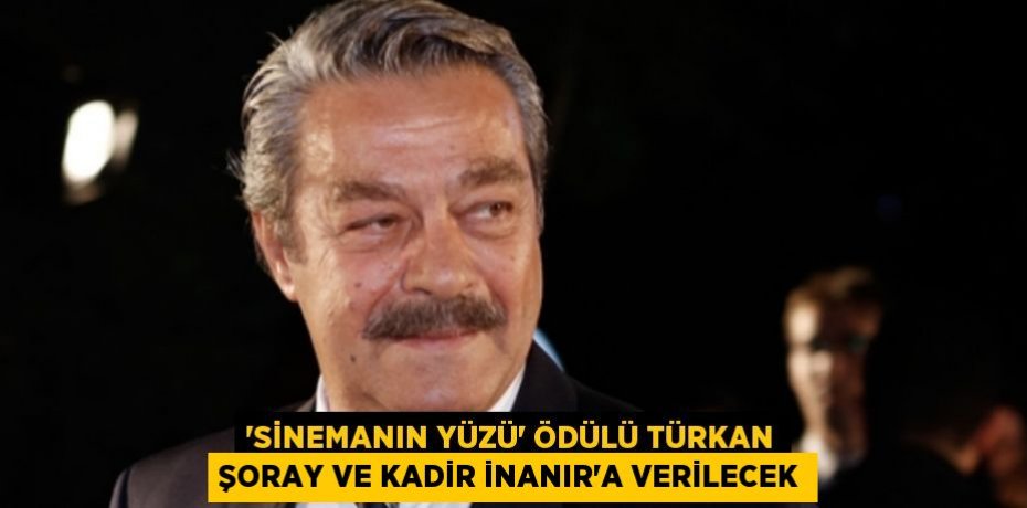 ‘SİNEMANIN YÜZÜ’ ÖDÜLÜ TÜRKAN ŞORAY VE KADİR İNANIR’A VERİLECEK