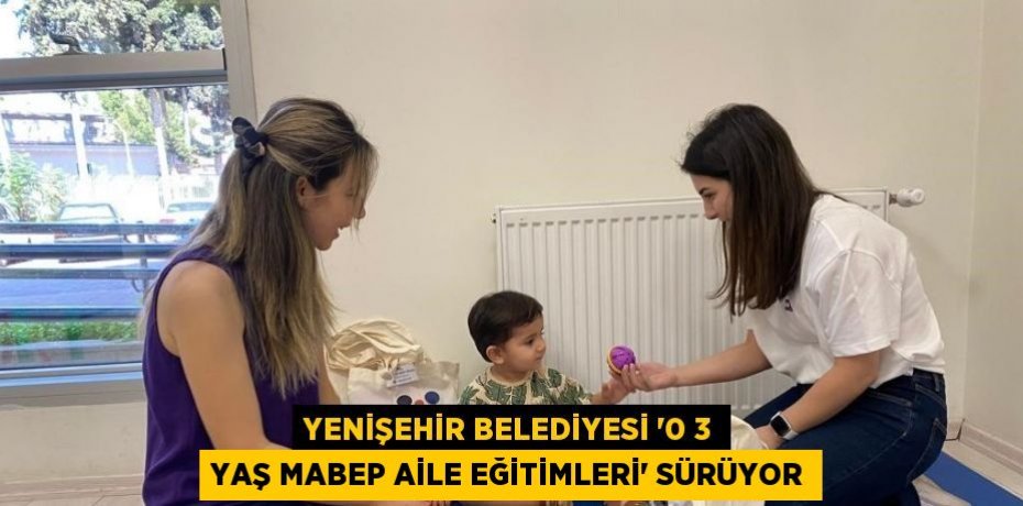 YENİŞEHİR BELEDİYESİ ’0 3 YAŞ MABEP AİLE EĞİTİMLERİ’ SÜRÜYOR
