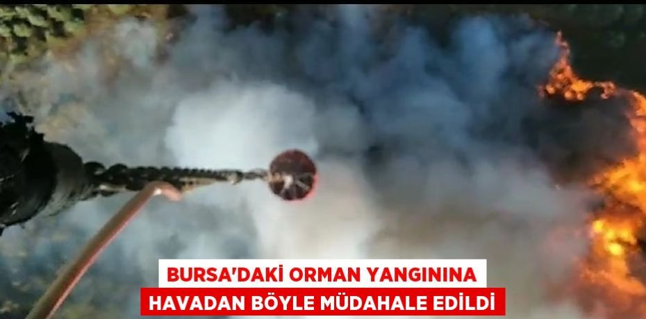 BURSA’DAKİ ORMAN YANGININA HAVADAN BÖYLE MÜDAHALE EDİLDİ