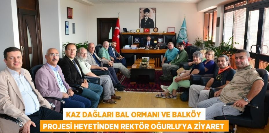 KAZ DAĞLARI BAL ORMANI VE BALKÖY PROJESİ HEYETİNDEN REKTÖR OĞURLU’YA ZİYARET