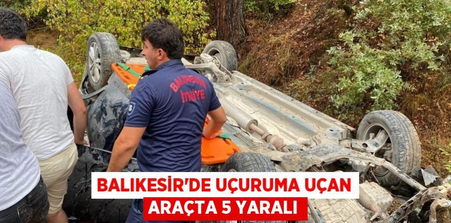 Balıkesir'de uçuruma uçan araçta 5 Yaralı