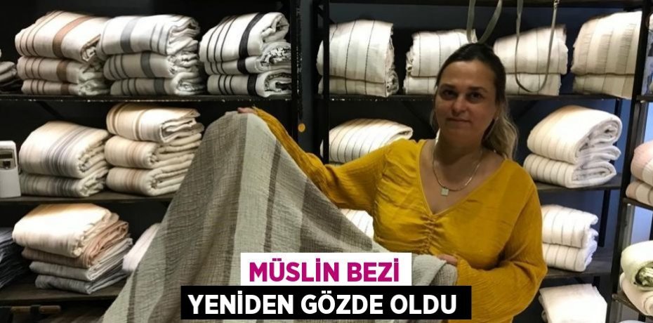 MÜSLİN BEZİ YENİDEN GÖZDE OLDU