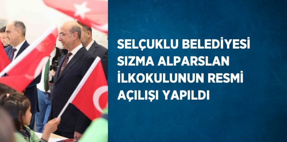 SELÇUKLU BELEDİYESİ SIZMA ALPARSLAN İLKOKULUNUN RESMİ AÇILIŞI YAPILDI