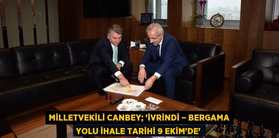 MİLLETVEKİLİ CANBEY; ‘İVRİNDİ – BERGAMA YOLU İHALE TARİHİ 9 EKİM’DE’