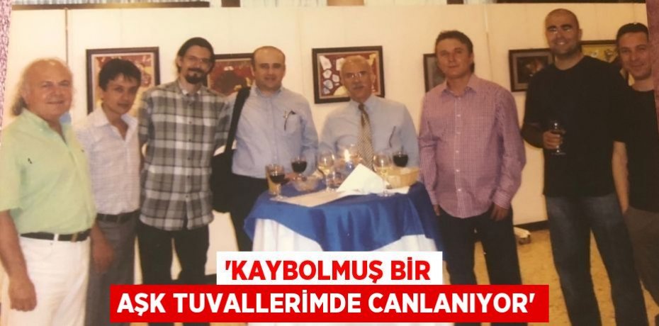 “Kaybolmuş bir aşk tuvallerimde canlanıyor”