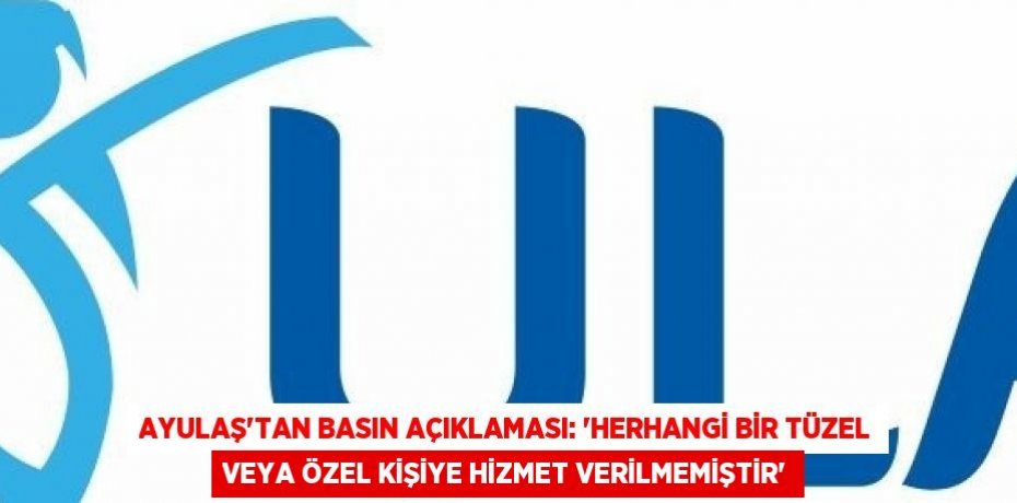 AYULAŞ’TAN BASIN AÇIKLAMASI: 'HERHANGİ BİR TÜZEL VEYA ÖZEL KİŞİYE HİZMET VERİLMEMİŞTİR'