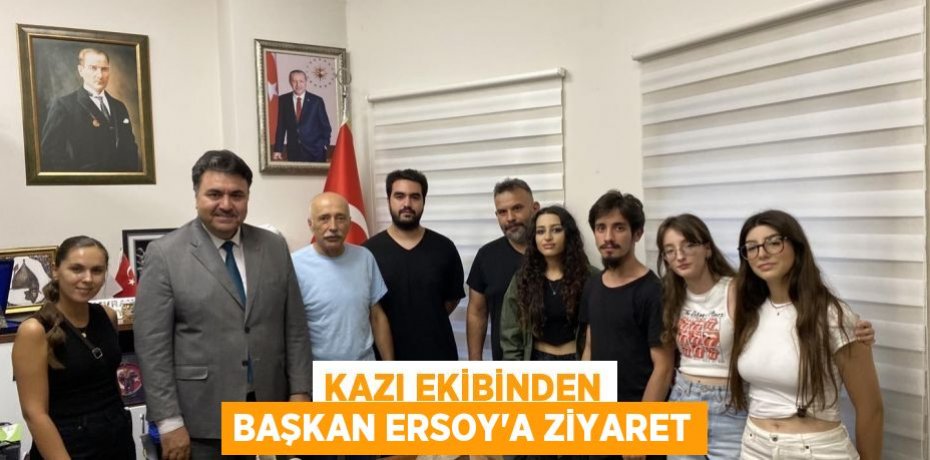 Kazı Ekibinden Başkan Ersoy'a ziyaret