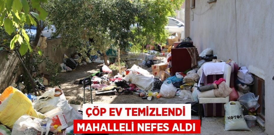 Çöp Ev Temizlendi Mahalleli Nefes Aldı