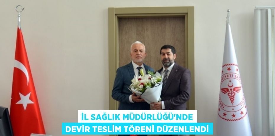 İL SAĞLIK MÜDÜRLÜĞÜ’NDE DEVİR TESLİM TÖRENİ DÜZENLENDİ
