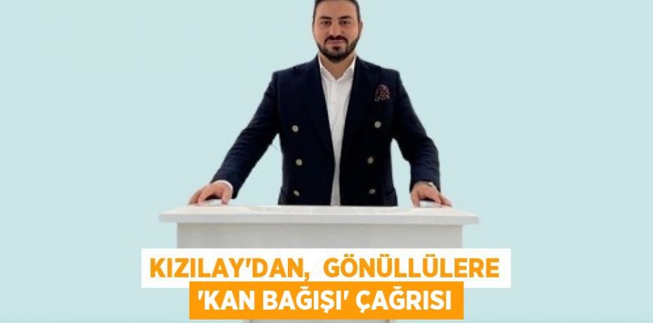 KIZILAY’DAN,  GÖNÜLLÜLERE ‘KAN BAĞIŞI’ ÇAĞRISI