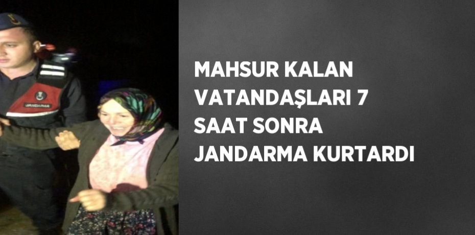 MAHSUR KALAN VATANDAŞLARI 7 SAAT SONRA JANDARMA KURTARDI