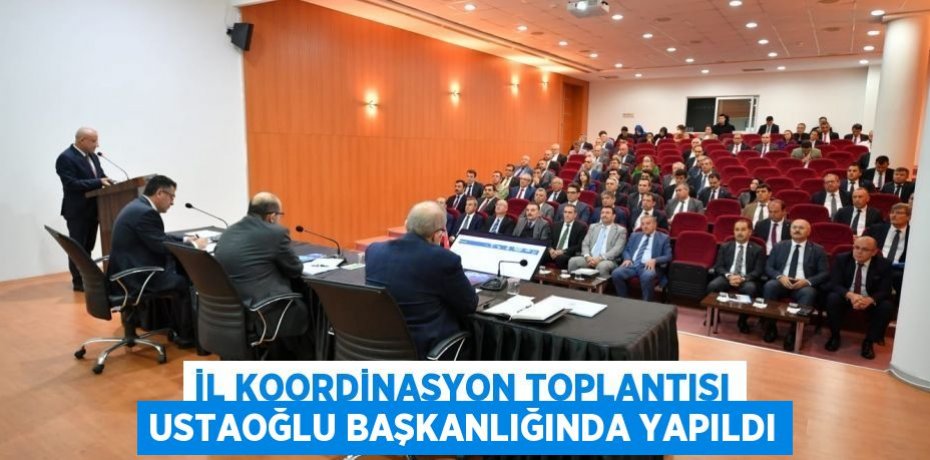 İL KOORDİNASYON TOPLANTISI USTAOĞLU BAŞKANLIĞINDA YAPILDI