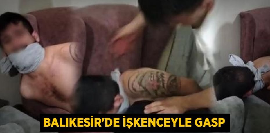 Balıkesir'de İşkenceyle Gasp