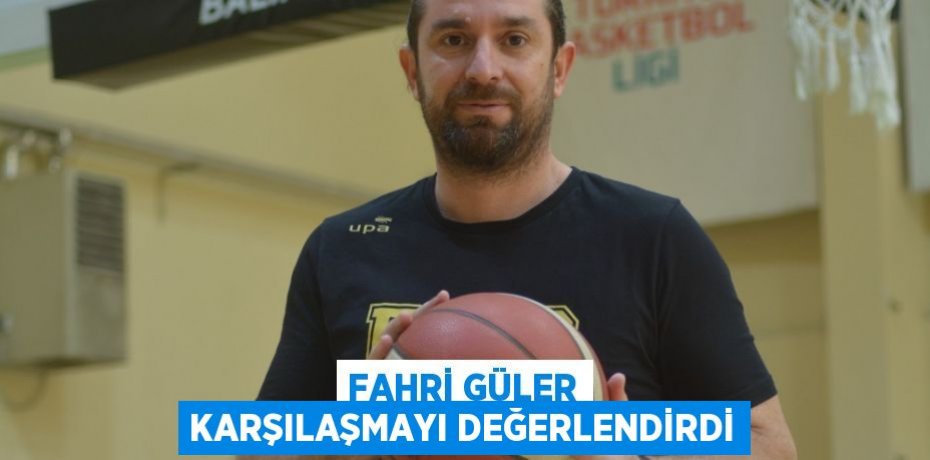 FAHRİ GÜLER KARŞILAŞMAYI DEĞERLENDİRDİ