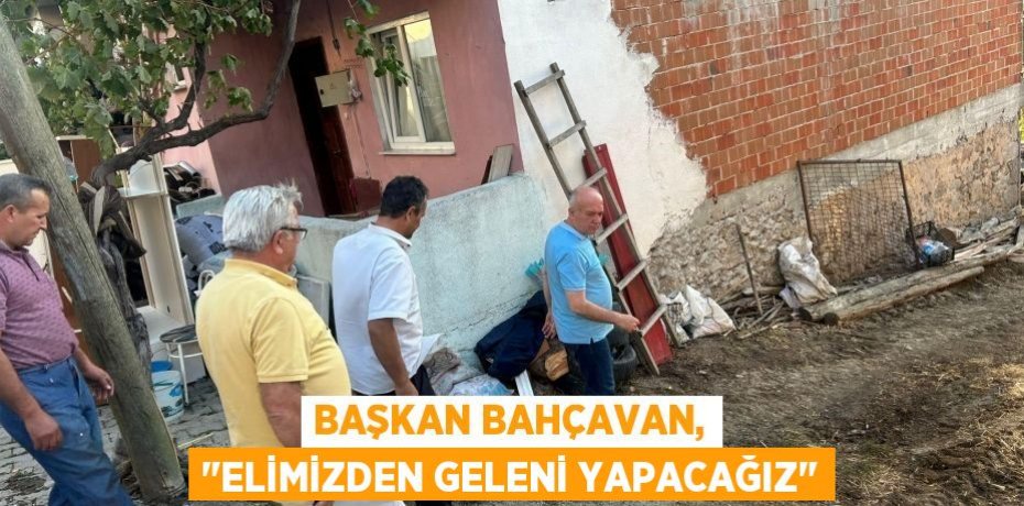 Başkan Bahçavan, "Elimizden geleni yapacağız"