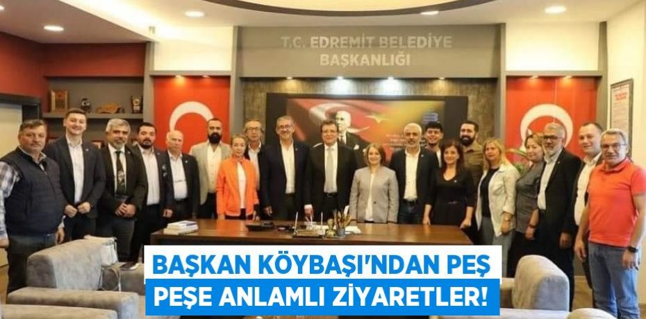 BAŞKAN KÖYBAŞI'NDAN PEŞ PEŞE ANLAMLI ZİYARETLER!