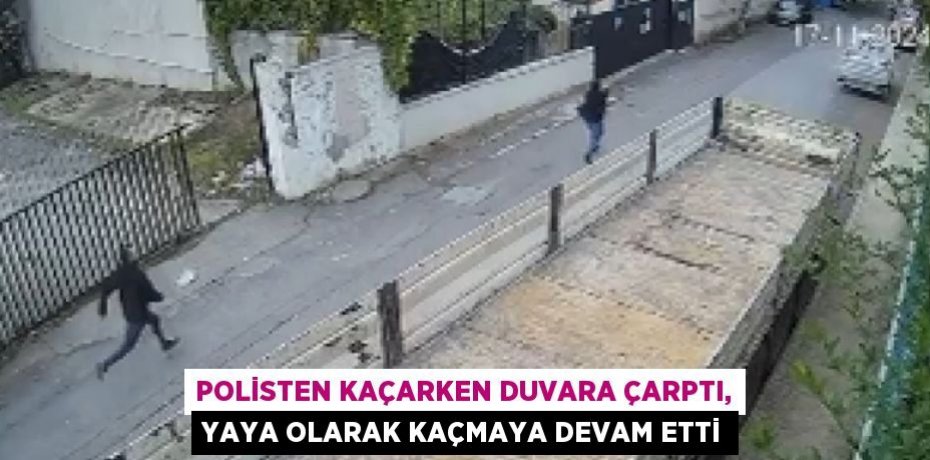 POLİSTEN KAÇARKEN DUVARA ÇARPTI, YAYA OLARAK KAÇMAYA DEVAM ETTİ