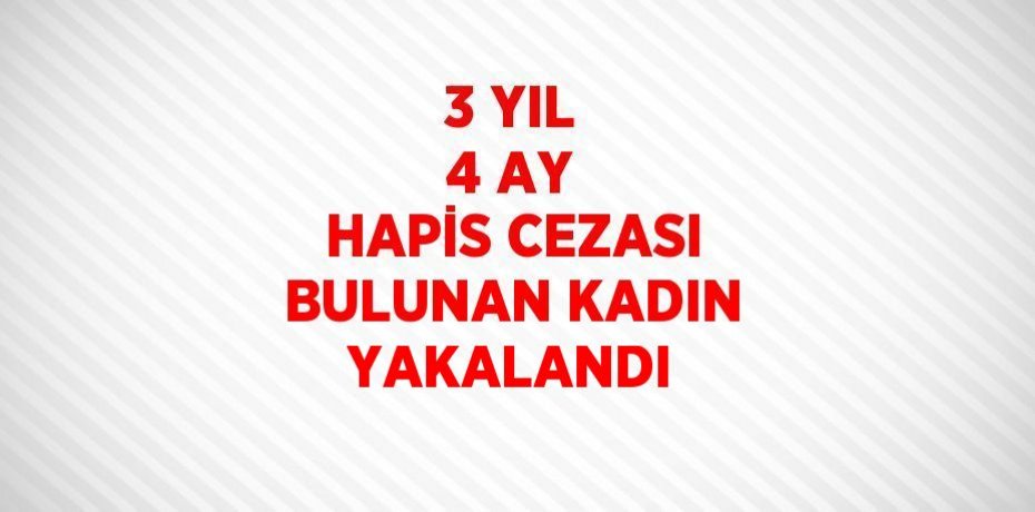3 YIL 4 AY HAPİS CEZASI BULUNAN KADIN YAKALANDI