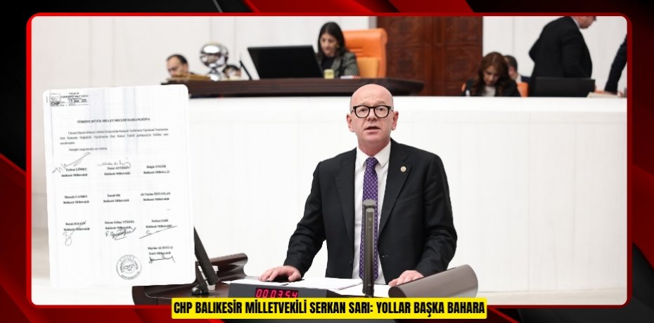CHP BALIKESİR MİLLETVEKİLİ SERKAN SARI: YOLLAR BAŞKA BAHARA