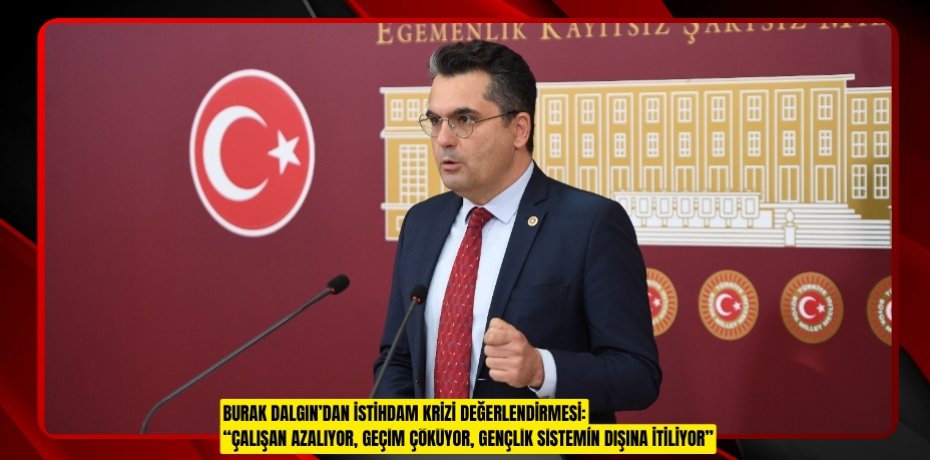 BURAK DALGIN’DAN İSTİHDAM KRİZİ DEĞERLENDİRMESİ: “ÇALIŞAN AZALIYOR, GEÇİM ÇÖKÜYOR, GENÇLİK SİSTEMİN DIŞINA İTİLİYOR”