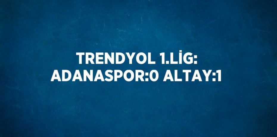 TRENDYOL 1.LİG: ADANASPOR:0 ALTAY:1