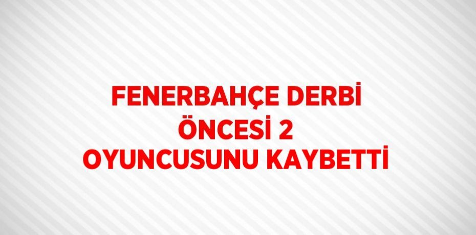 FENERBAHÇE DERBİ ÖNCESİ 2 OYUNCUSUNU KAYBETTİ