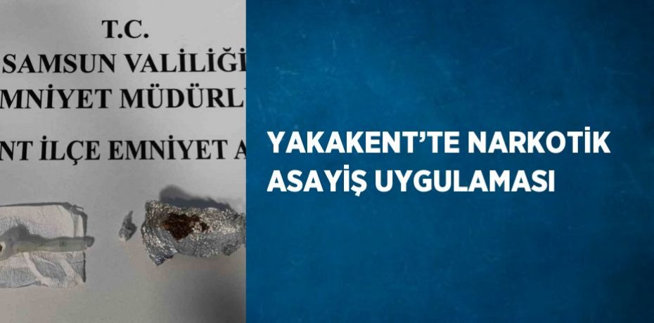 YAKAKENT’TE NARKOTİK ASAYİŞ UYGULAMASI