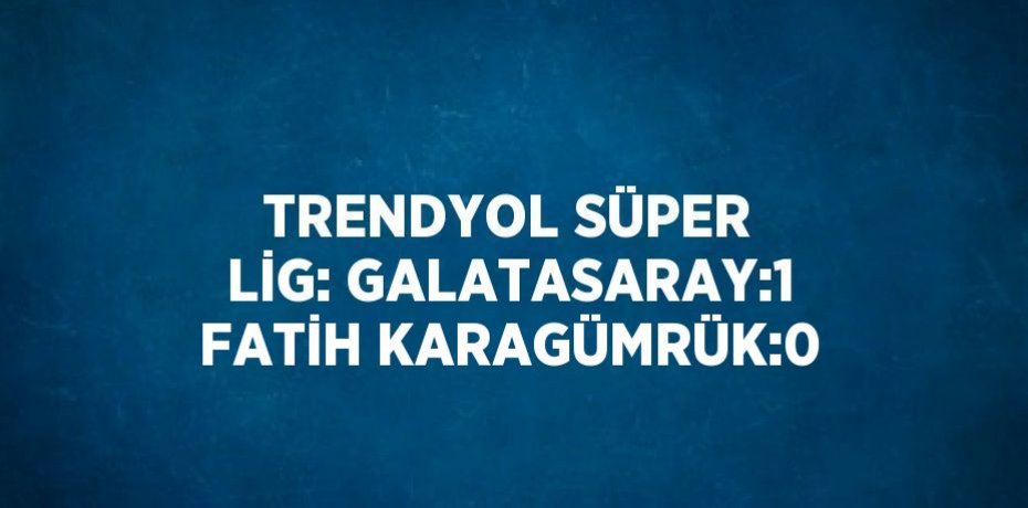 TRENDYOL SÜPER LİG: GALATASARAY:1 FATİH KARAGÜMRÜK:0