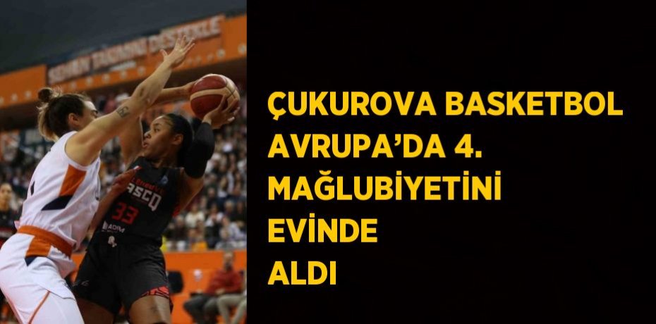 ÇUKUROVA BASKETBOL AVRUPA’DA 4. MAĞLUBİYETİNİ EVİNDE ALDI