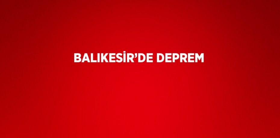 BALIKESİR’DE DEPREM