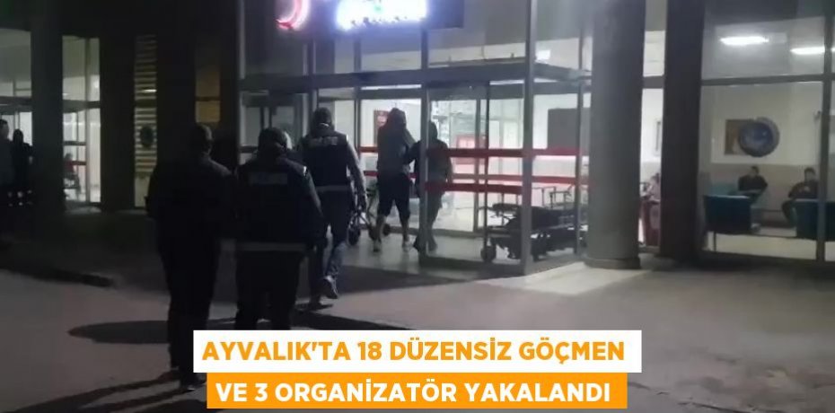 Ayvalık’ta 18 düzensiz göçmen ve 3 organizatör yakalandı