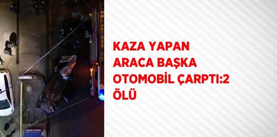 KAZA YAPAN ARACA BAŞKA OTOMOBİL ÇARPTI:2 ÖLÜ