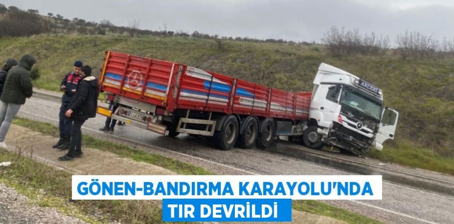 Gönen-Bandırma Karayolu’nda tır devrildi 