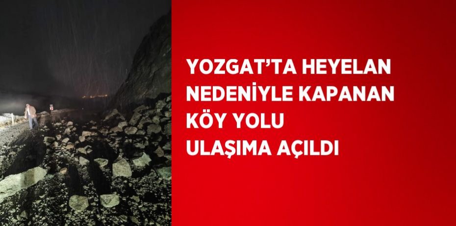 YOZGAT’TA HEYELAN NEDENİYLE KAPANAN KÖY YOLU ULAŞIMA AÇILDI