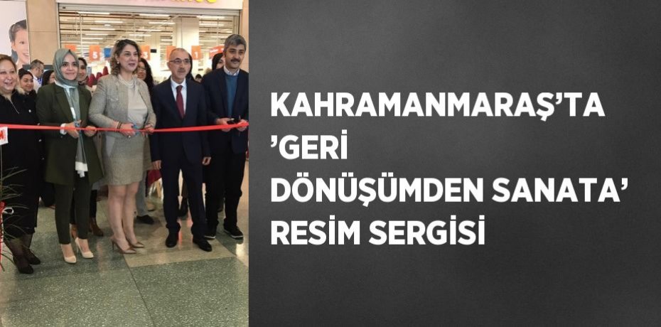 KAHRAMANMARAŞ’TA ’GERİ DÖNÜŞÜMDEN SANATA’ RESİM SERGİSİ