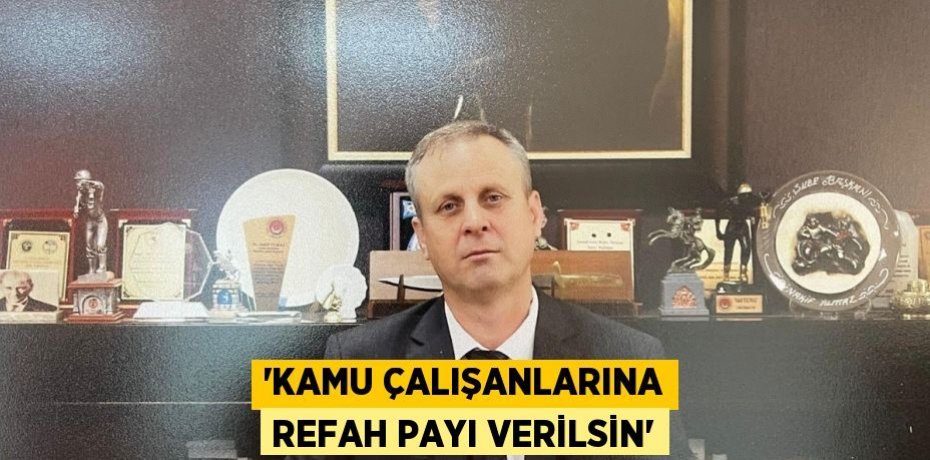 “Kamu çalışanlarına refah payı verilsin”