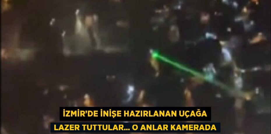 İZMİR’DE İNİŞE HAZIRLANAN UÇAĞA LAZER TUTTULAR... O ANLAR KAMERADA