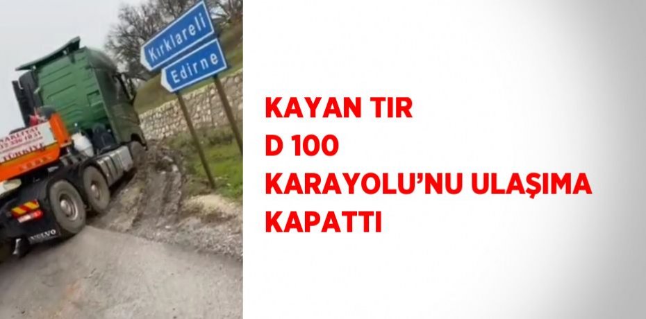 KAYAN TIR D 100 KARAYOLU’NU ULAŞIMA KAPATTI