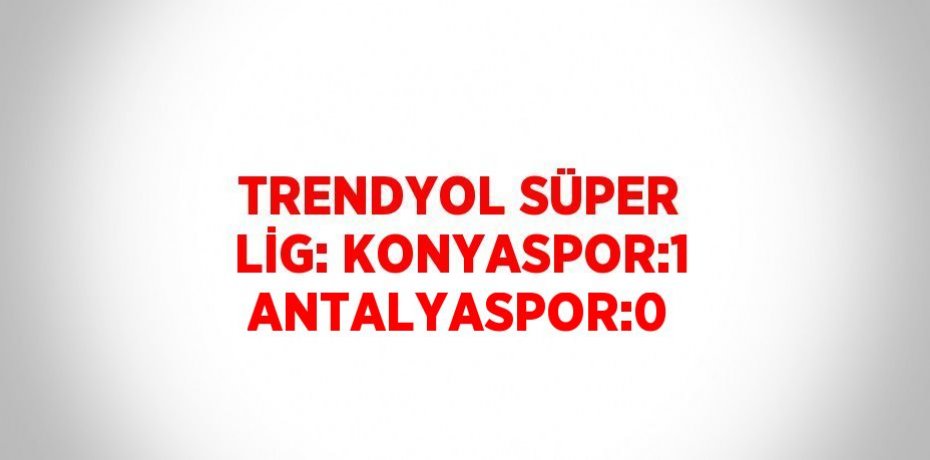 TRENDYOL SÜPER LİG: KONYASPOR:1 ANTALYASPOR:0