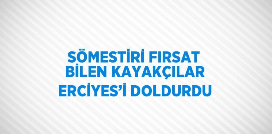 SÖMESTİRİ FIRSAT BİLEN KAYAKÇILAR ERCİYES’İ DOLDURDU