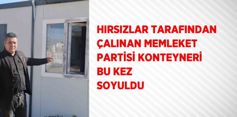 HIRSIZLAR TARAFINDAN ÇALINAN MEMLEKET PARTİSİ KONTEYNERİ BU KEZ SOYULDU
